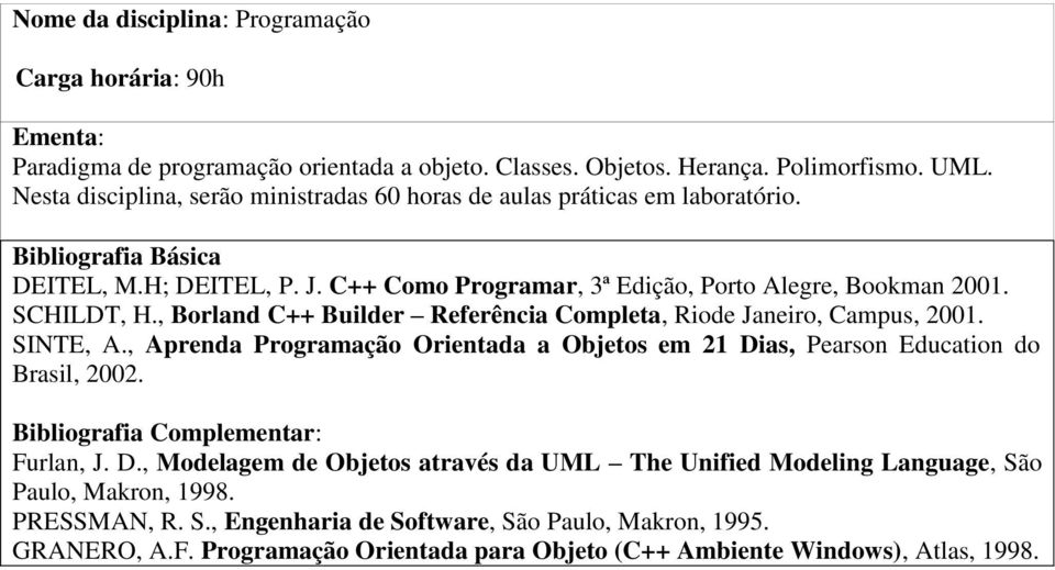 SCHILDT, H., Borland C++ Builder Referência Completa, Riode Janeiro, Campus, 2001. SINTE, A., Aprenda Programação Orientada a Objetos em 21 Dias, Pearson Education do Brasil, 2002. Furlan, J.