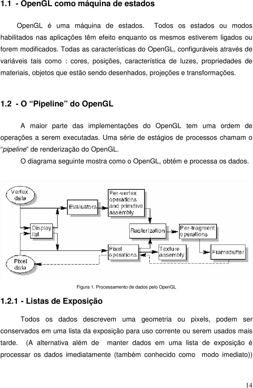 transformações. 1.2 - O Pipeline do OpenGL A maior parte das implementações do OpenGL tem uma ordem de operações a serem executadas.