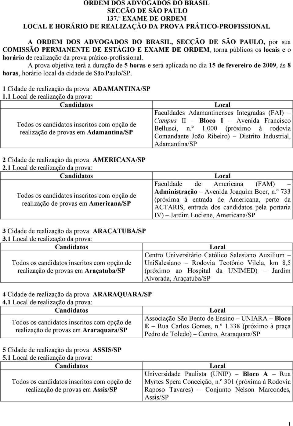 públicos os locis e o horário de relizção d prov prático-profissionl. A prov objetiv terá durção de 5 hors e será plicd no di 15 de fevereiro de 2009, às 8 hors, horário locl d cidde de São Pulo/SP.