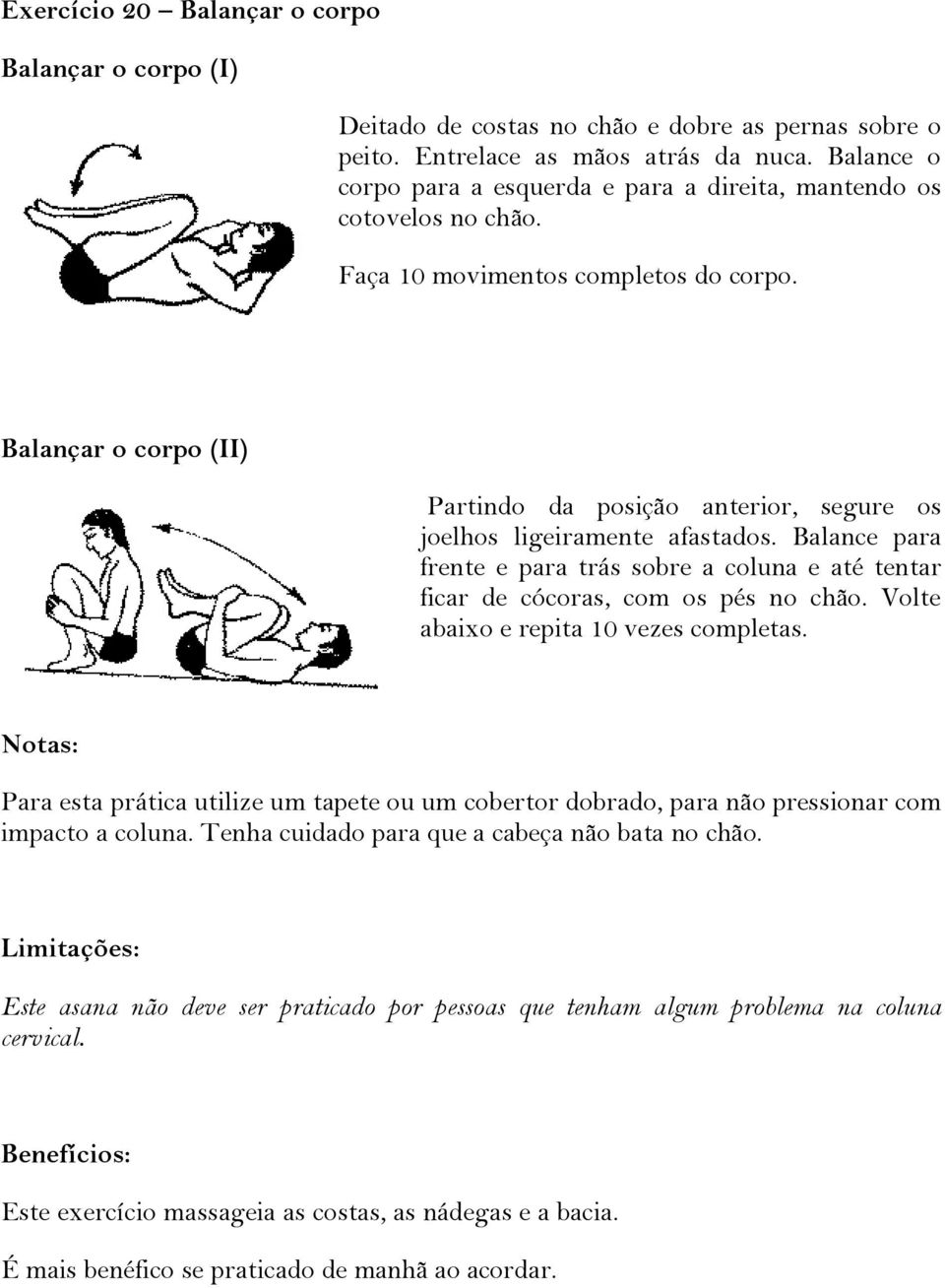 Balançar o corpo (II) Partindo da posição anterior, segure os joelhos ligeiramente afastados. Balance para frente e para trás sobre a coluna e até tentar ficar de cócoras, com os pés no chão.