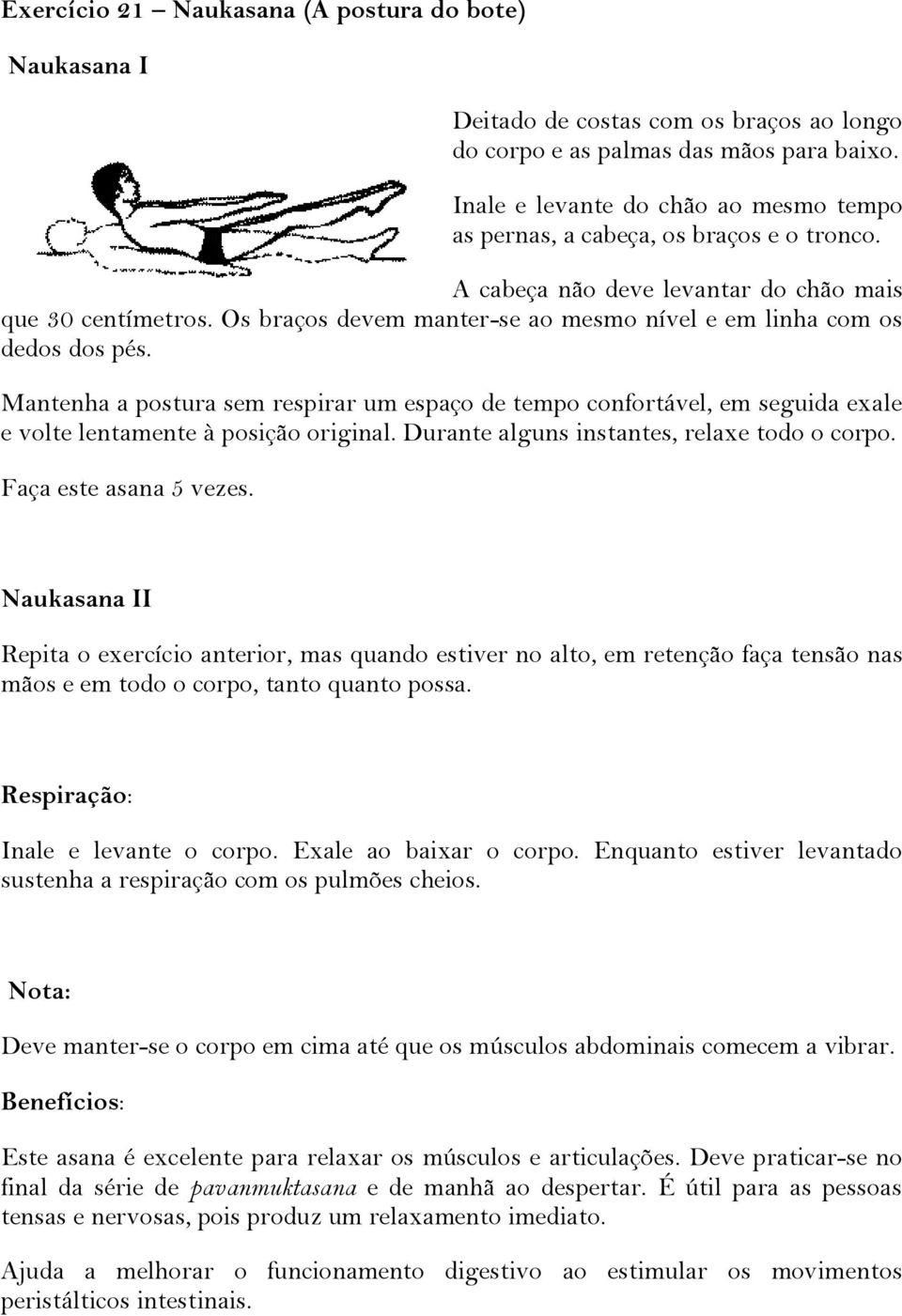 Os braços devem manter-se ao mesmo nível e em linha com os dedos dos pés. Mantenha a postura sem respirar um espaço de tempo confortável, em seguida exale e volte lentamente à posição original.