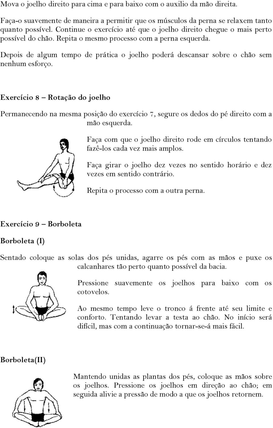 Depois de algum tempo de prática o joelho poderá descansar sobre o chão sem nenhum esforço.