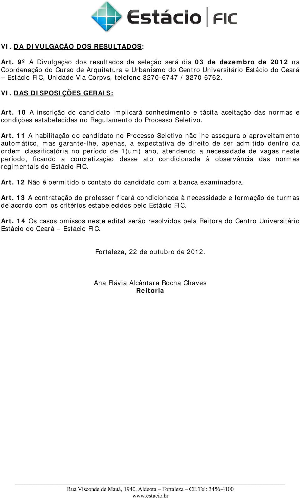 3270-6747 / 3270 6762. VI. DAS DISPOSIÇÕES GERAIS: Art. 10 A inscrição do candidato implicará conhecimento e tácita aceitação das normas e condições estabelecidas no Regulamento do Processo Seletivo.