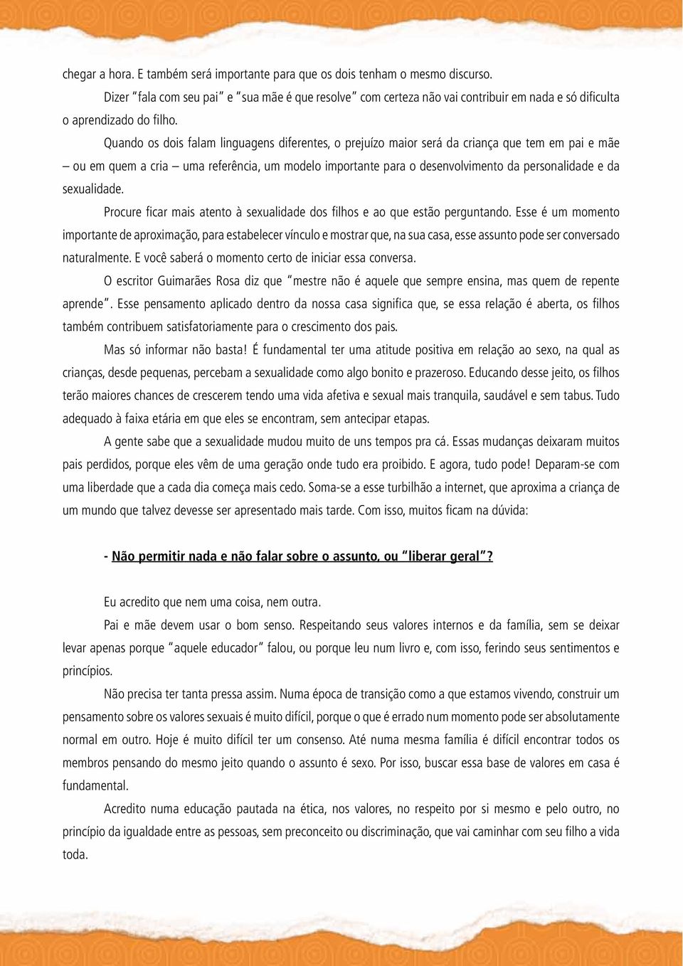 Quando os dois falam linguagens diferentes, o prejuízo maior será da criança que tem em pai e mãe ou em quem a cria uma referência, um modelo importante para o desenvolvimento da personalidade e da