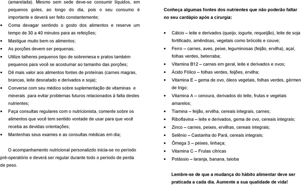 um tempo de 30 a 40 minutos para as refeições; Mastigue muito bem os alimentos; As porções devem ser pequenas; Utilize talheres pequenos tipo de sobremesa e pratos também pequenos para você se