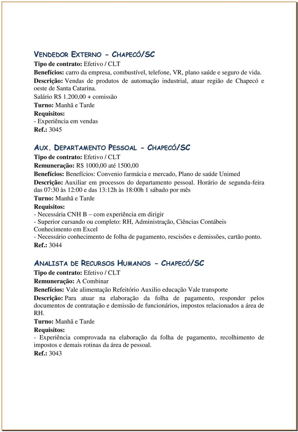 DEPARTAMENTO PESSOAL - CHAPECÓ/SC Remuneração: R$ 1000,00 até 1500,00 Benefícios: Benefícios: Convenio farmácia e mercado, Plano de saúde Unimed Descrição: Auxiliar em processos do departamento