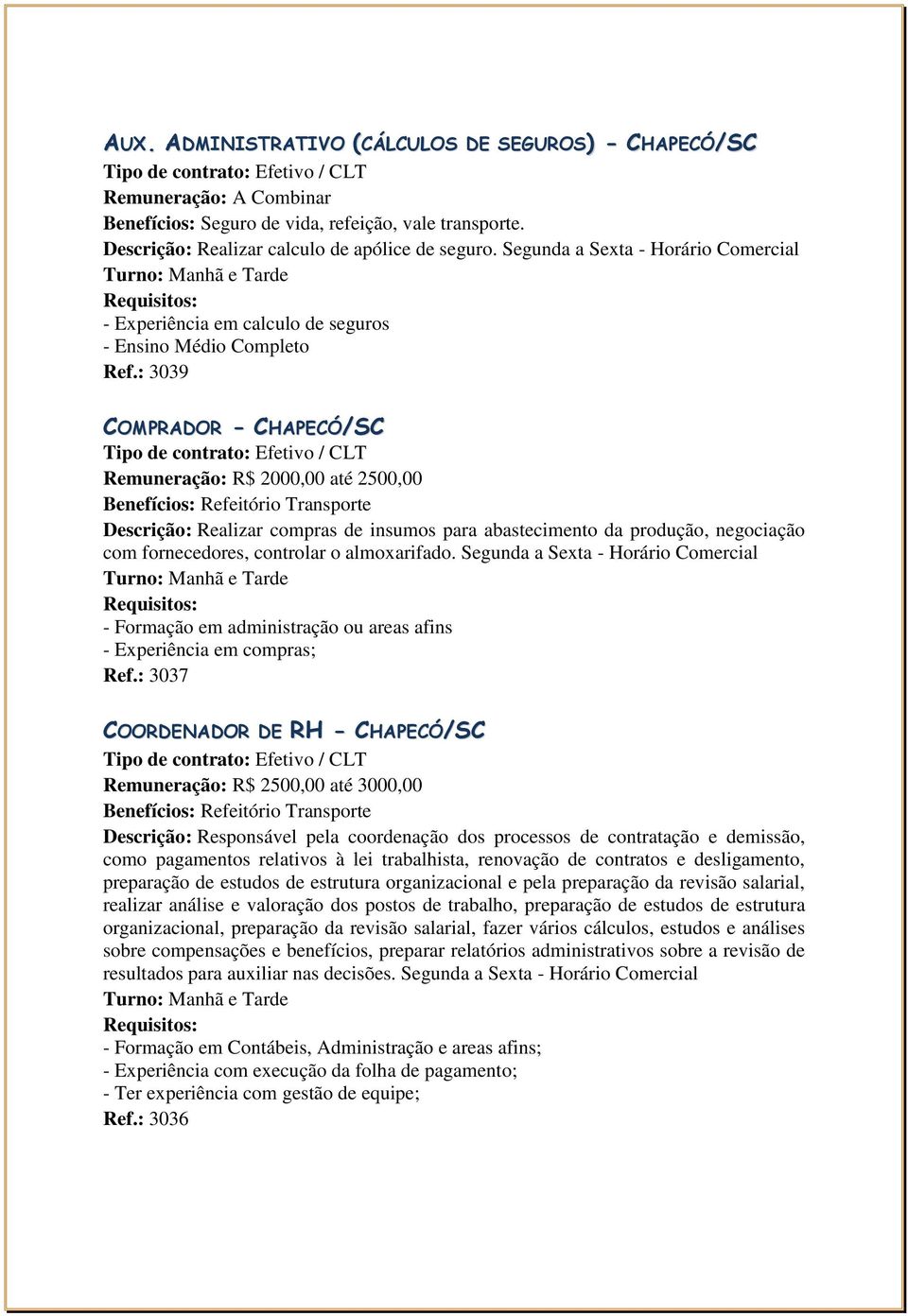 : 3039 COMPRADOR - CHAPECÓ/SC Remuneração: R$ 2000,00 até 2500,00 Benefícios: Refeitório Transporte Descrição: Realizar compras de insumos para abastecimento da produção, negociação com fornecedores,