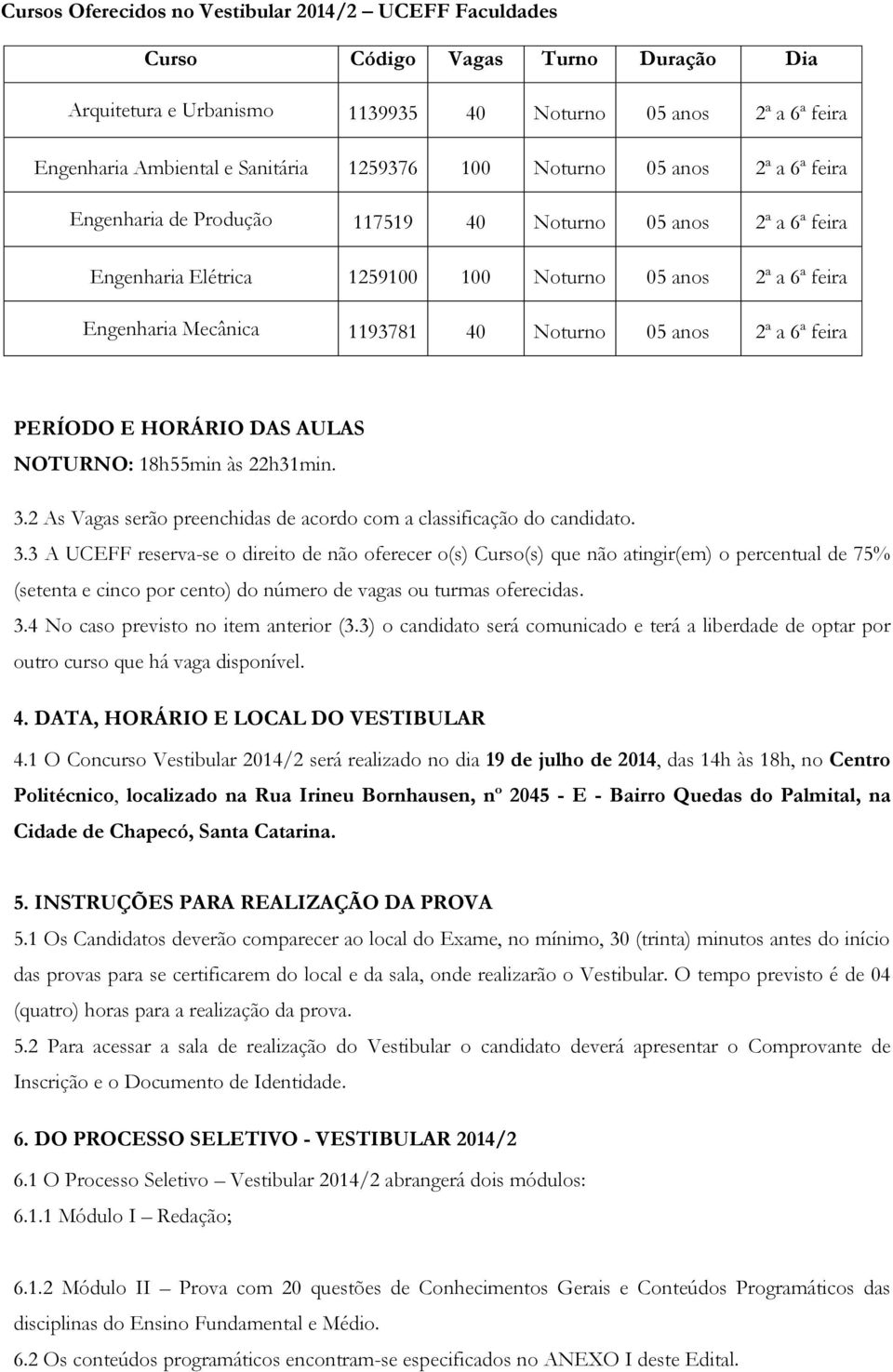 05 anos 2ª a 6ª feira PERÍODO E HORÁRIO DAS AULAS NOTURNO: 18h55min às 22h31min. 3.