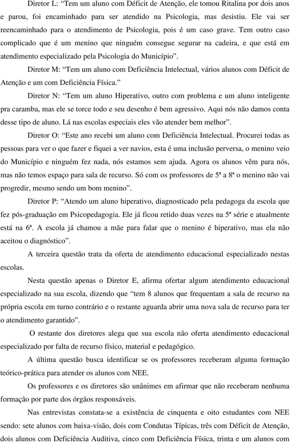 Tem outro caso complicado que é um menino que ninguém consegue segurar na cadeira, e que está em atendimento especializado pela Psicologia do Município.