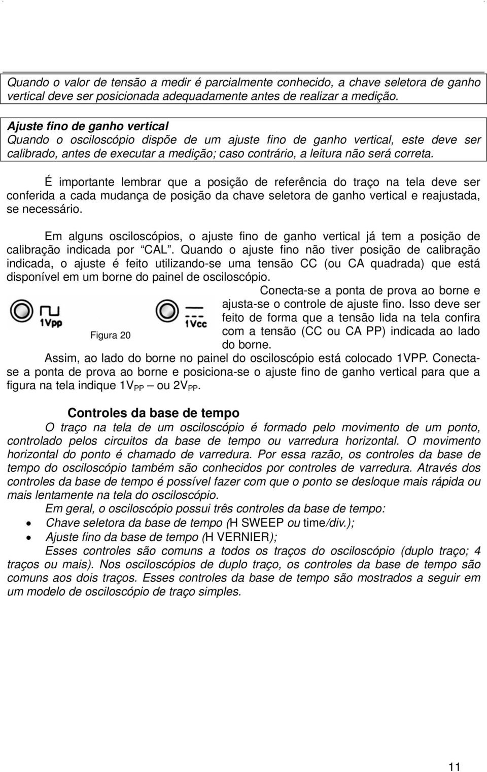 É importante lembrar que a posição de referência do traço na tela deve ser conferida a cada mudança de posição da chave seletora de ganho vertical e reajustada, se necessário.