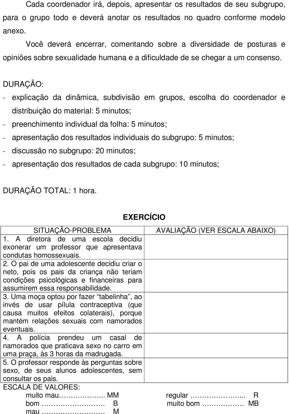 DURAÇÃO: - explicação da dinâmica, subdivisão em grupos, escolha do coordenador e distribuição do material: 5 minutos; - preenchimento individual da folha: 5 minutos; - apresentação dos resultados