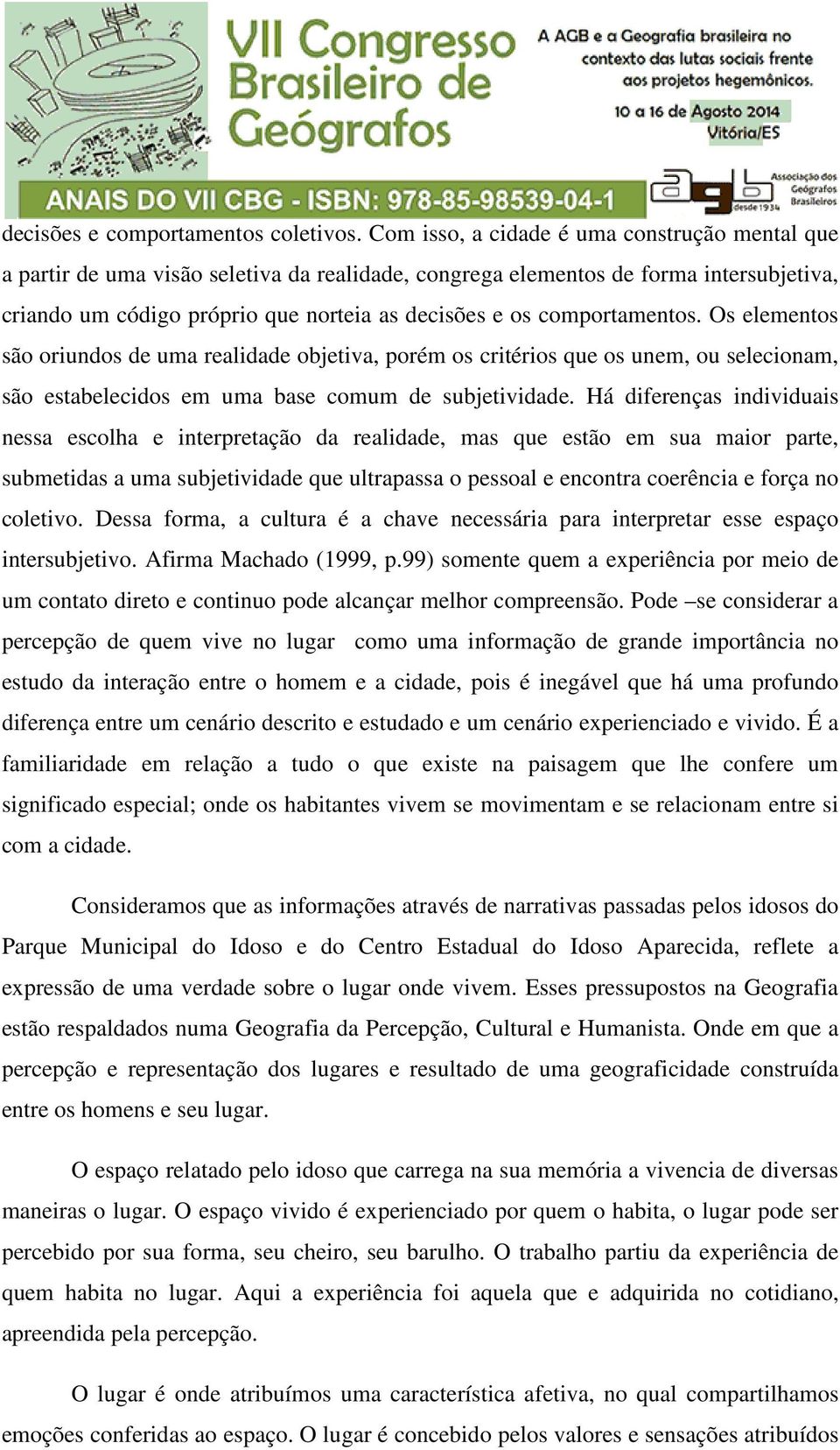 comportamentos. Os elementos são oriundos de uma realidade objetiva, porém os critérios que os unem, ou selecionam, são estabelecidos em uma base comum de subjetividade.