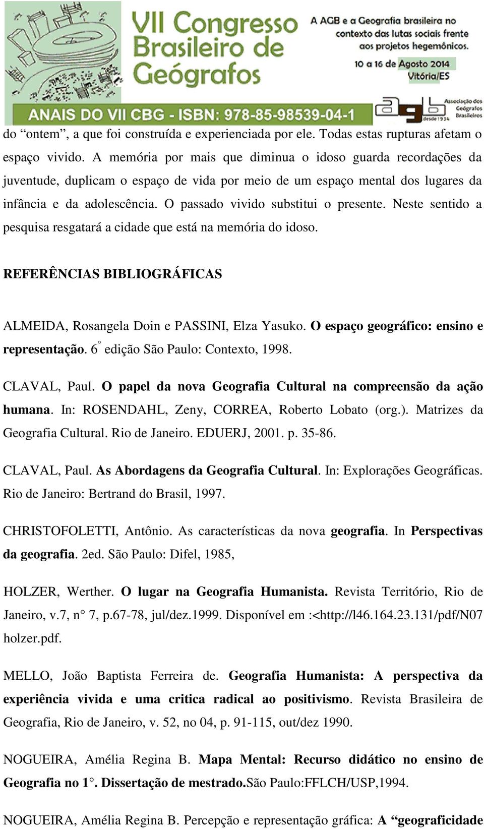 O passado vivido substitui o presente. Neste sentido a pesquisa resgatará a cidade que está na memória do idoso. REFERÊNCIAS BIBLIOGRÁFICAS ALMEIDA, Rosangela Doin e PASSINI, Elza Yasuko.