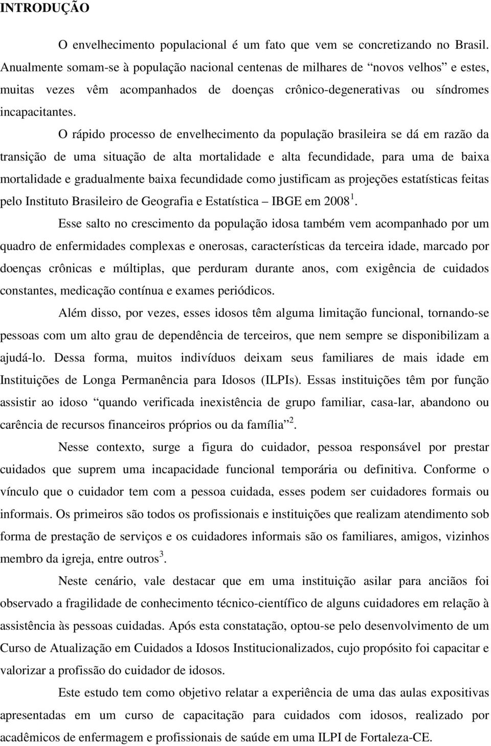 O rápido processo de envelhecimento da população brasileira se dá em razão da transição de uma situação de alta mortalidade e alta fecundidade, para uma de baixa mortalidade e gradualmente baixa