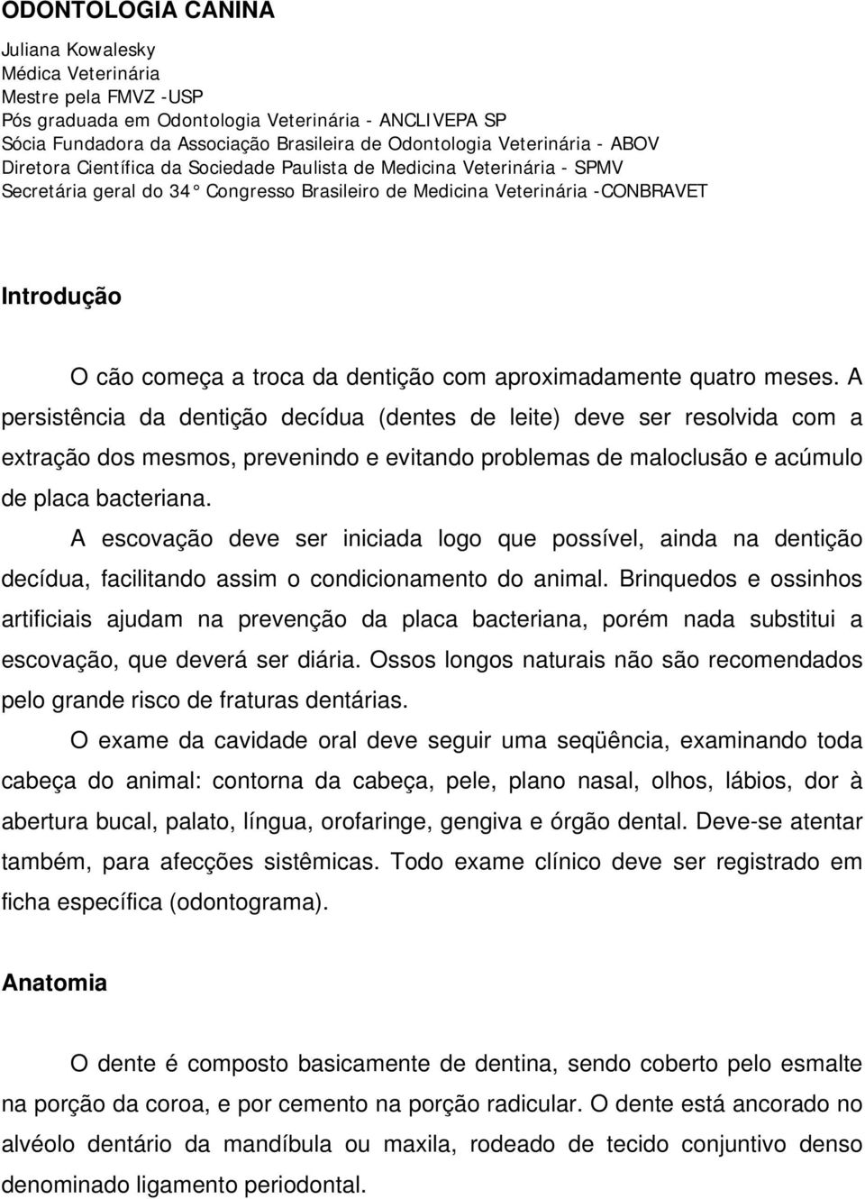 troca da dentição com aproximadamente quatro meses.