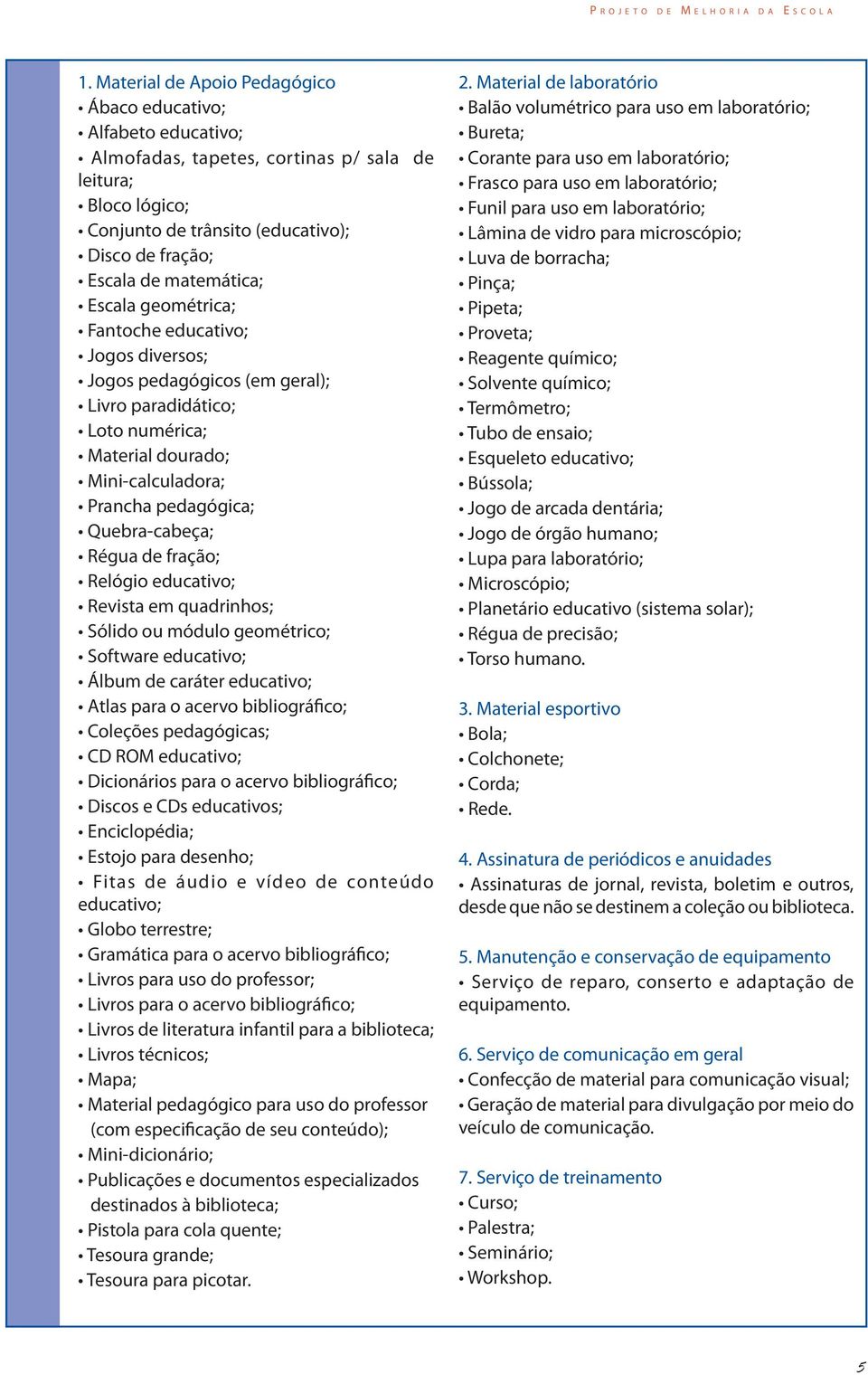 Quebra-cabeça; Régua de fração; Relógio educativo; Revista em quadrinhos; Sólido ou módulo geométrico; Software educativo; Álbum de caráter educativo; Atlas para o acervo bibliográfico; Coleções