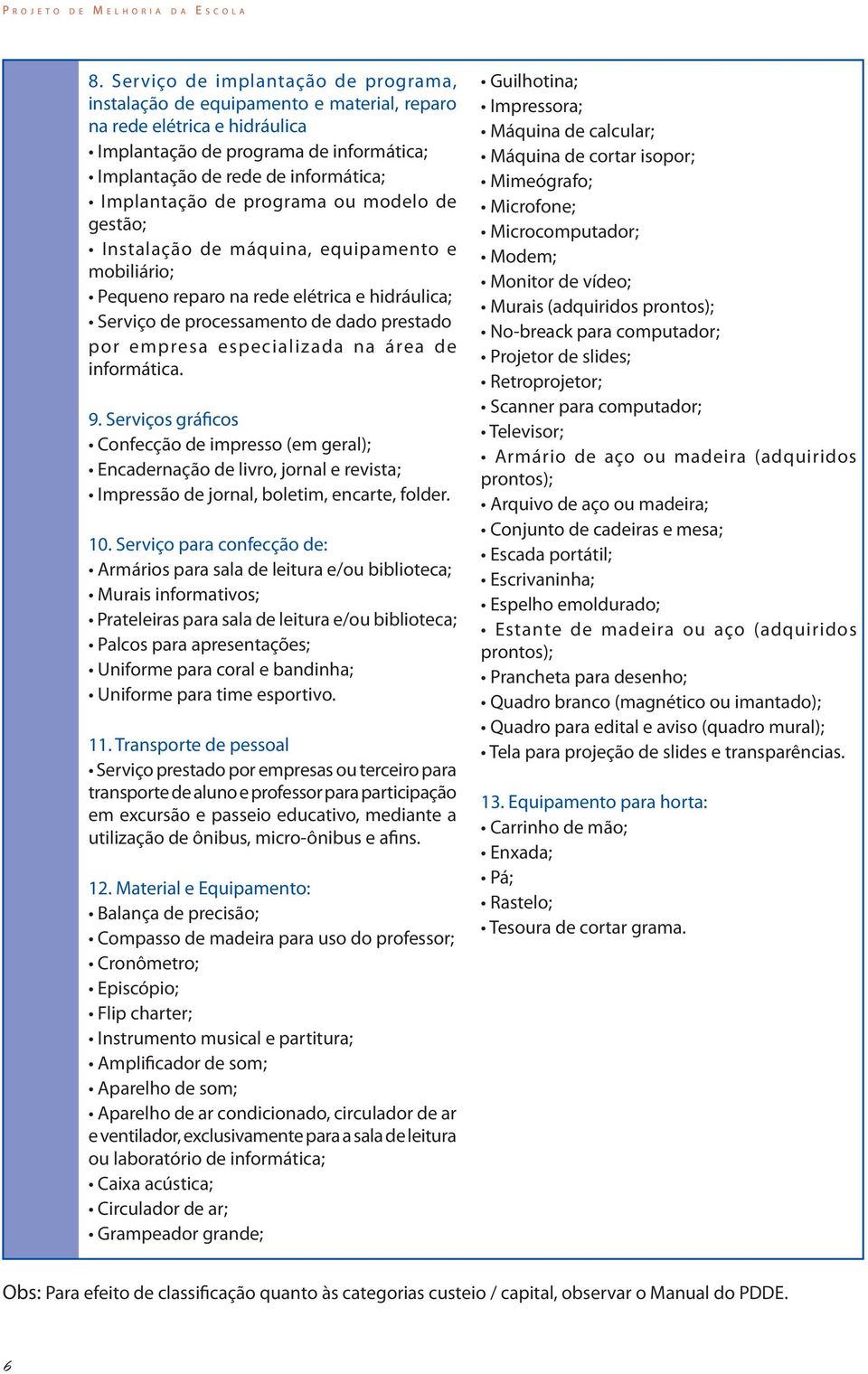 especializada na área de informática. 9. Serviços gráficos Confecção de impresso (em geral); Encadernação de livro, jornal e revista; Impressão de jornal, boletim, encarte, folder. 10.