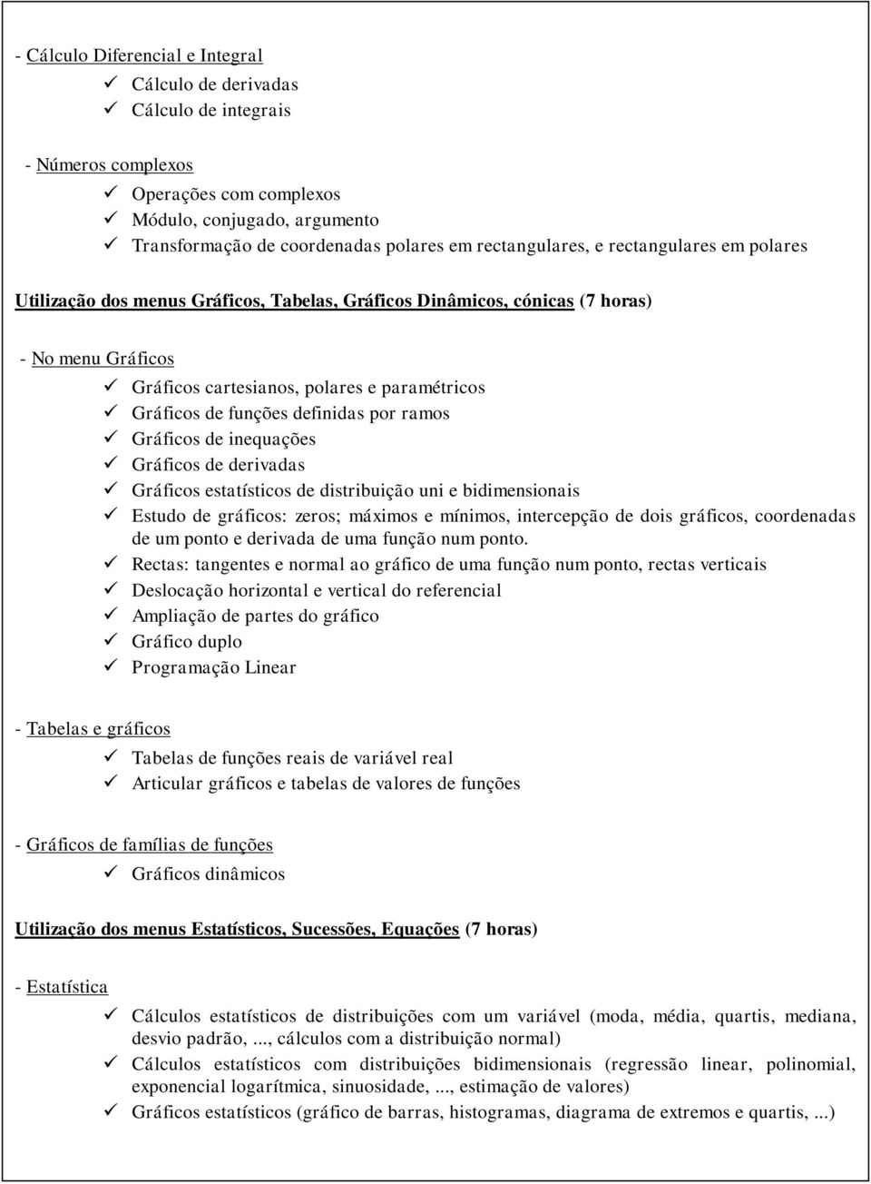 funções definidas por ramos Gráficos de inequações Gráficos de derivadas Gráficos estatísticos de distribuição uni e bidimensionais Estudo de gráficos: zeros; máximos e mínimos, intercepção de dois