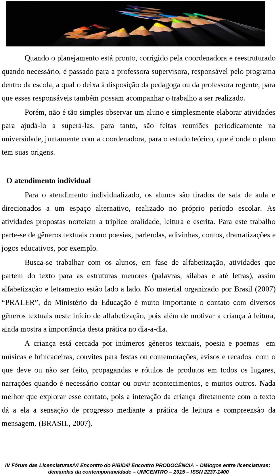 Porém, não é tão simples observar um aluno e simplesmente elaborar atividades para ajudá-lo a superá-las, para tanto, são feitas reuniões periodicamente na universidade, juntamente com a