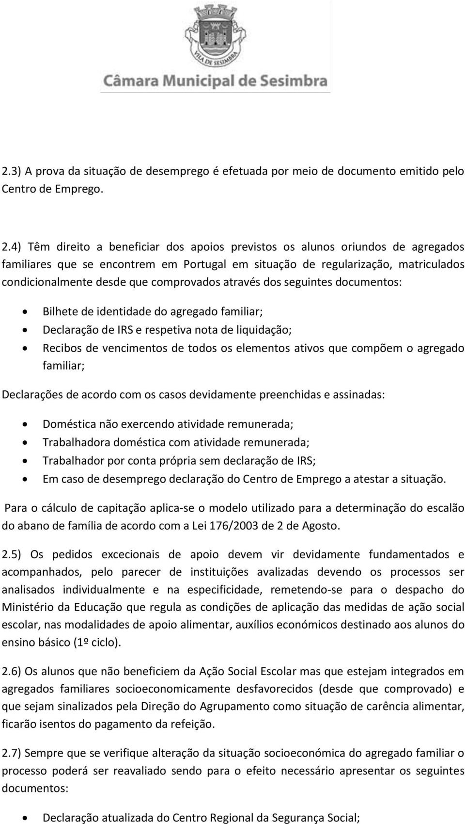 comprovados através dos seguintes documentos: Bilhete de identidade do agregado familiar; Declaração de IRS e respetiva nota de liquidação; Recibos de vencimentos de todos os elementos ativos que