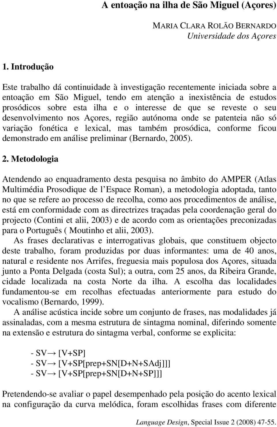 que se reveste o seu desenvolvimento nos Açores, região autónoma onde se patenteia não só variação fonética e lexical, mas também prosódica, conforme ficou demonstrado em análise preliminar