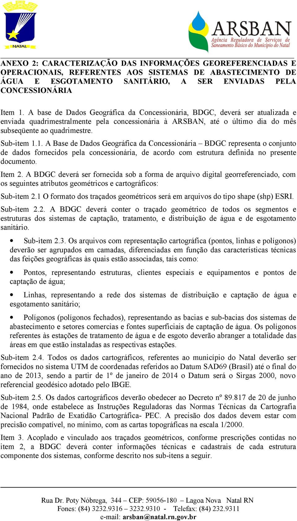 1. A Base de Dados Geográfica da Concessionária BDGC representa o conjunto de dados fornecidos pela concessionária, de acordo com estrutura definida no presente documento. Item 2.