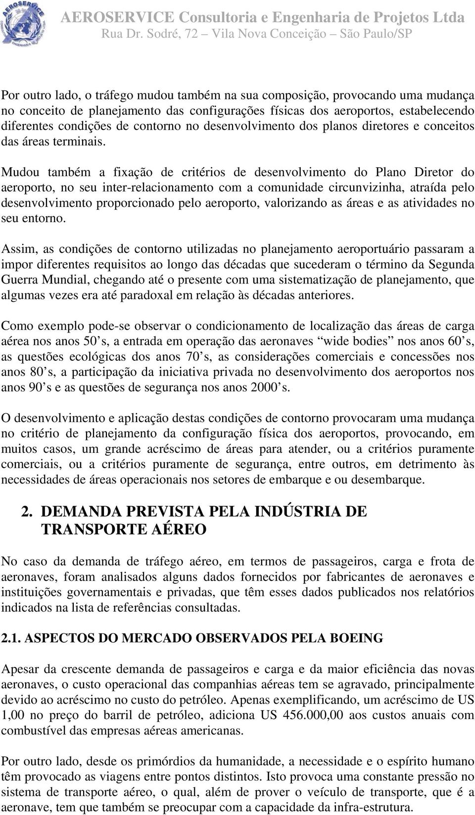 Mudou também a fixação de critérios de desenvolvimento do Plano Diretor do aeroporto, no seu inter-relacionamento com a comunidade circunvizinha, atraída pelo desenvolvimento proporcionado pelo