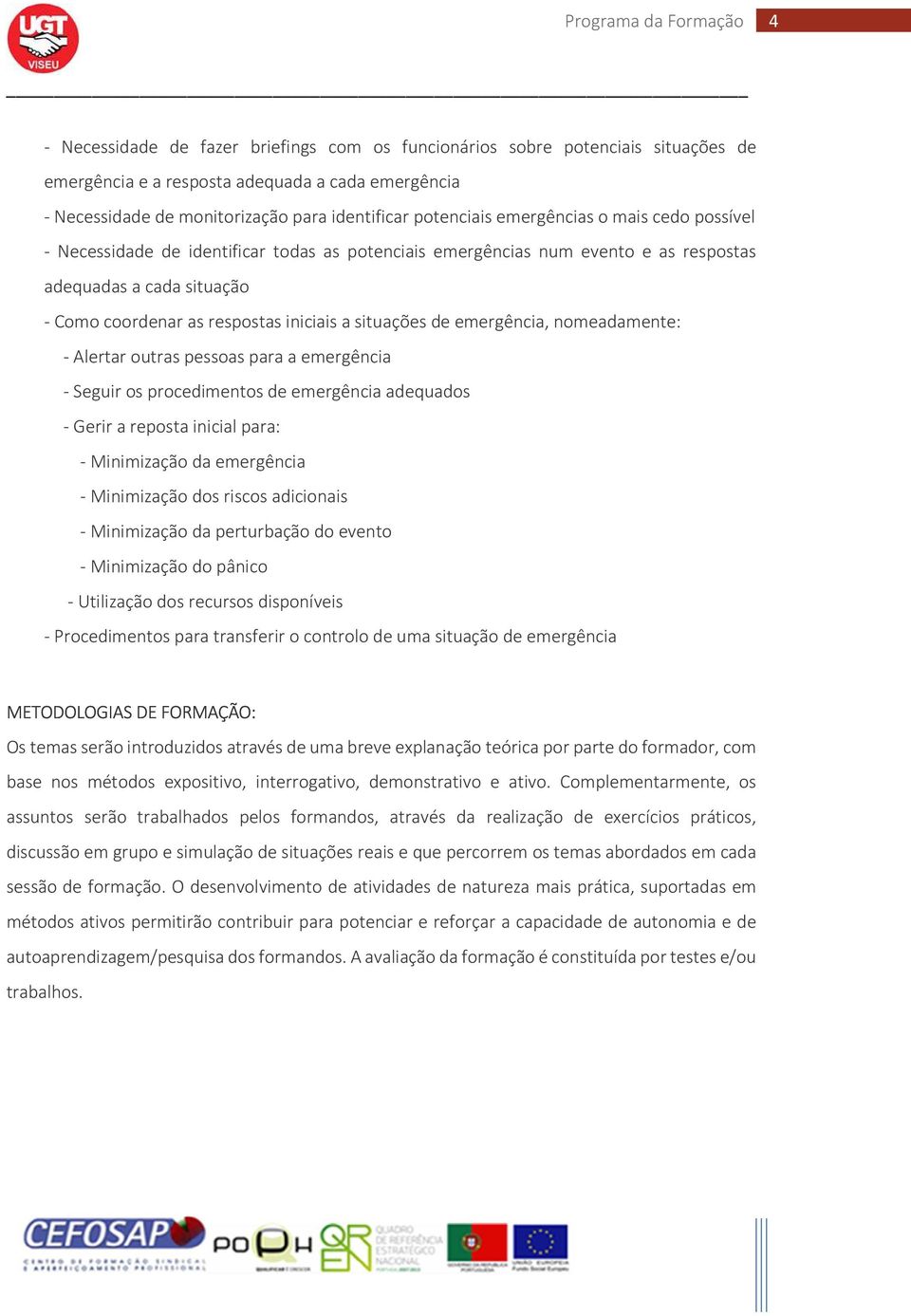 emergência, nomeadamente: - Alertar outras pessoas para a emergência - Seguir os procedimentos de emergência adequados - Gerir a reposta inicial para: - Minimização da emergência - Minimização dos