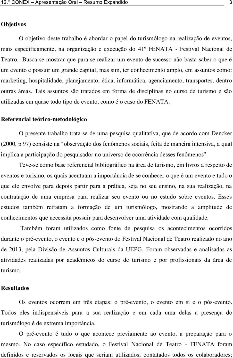 Busca-se mostrar que para se realizar um evento de sucesso não basta saber o que é um evento e possuir um grande capital, mas sim, ter conhecimento amplo, em assuntos como: marketing, hospitalidade,