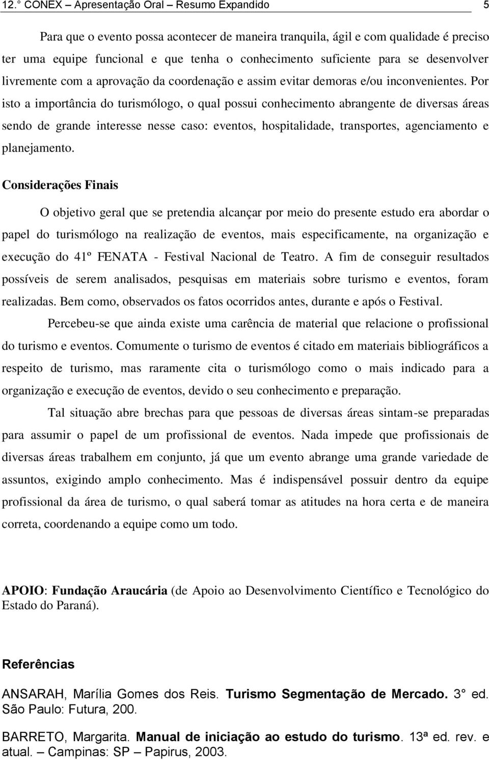 Por isto a importância do turismólogo, o qual possui conhecimento abrangente de diversas áreas sendo de grande interesse nesse caso: eventos, hospitalidade, transportes, agenciamento e planejamento.