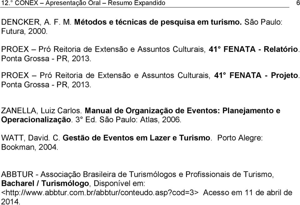 Ponta Grossa - PR, 2013. ZANELLA, Luiz Carlos. Manual de Organização de Eventos: Planejamento e Operacionalização. 3 Ed. São Paulo: Atlas, 2006. WATT, David. C. Gestão de Eventos em Lazer e Turismo.