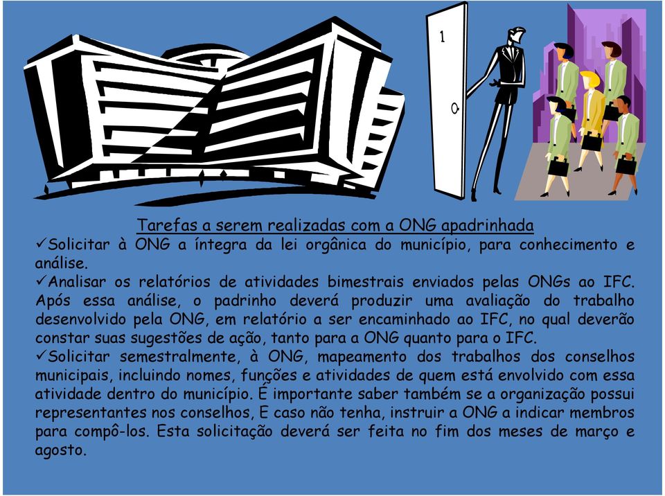 Após essa análise, o padrinho deverá produzir uma avaliação do trabalho desenvolvido pela ONG, em relatório a ser encaminhado ao IFC, no qual deverão constar suas sugestões de ação, tanto para a ONG