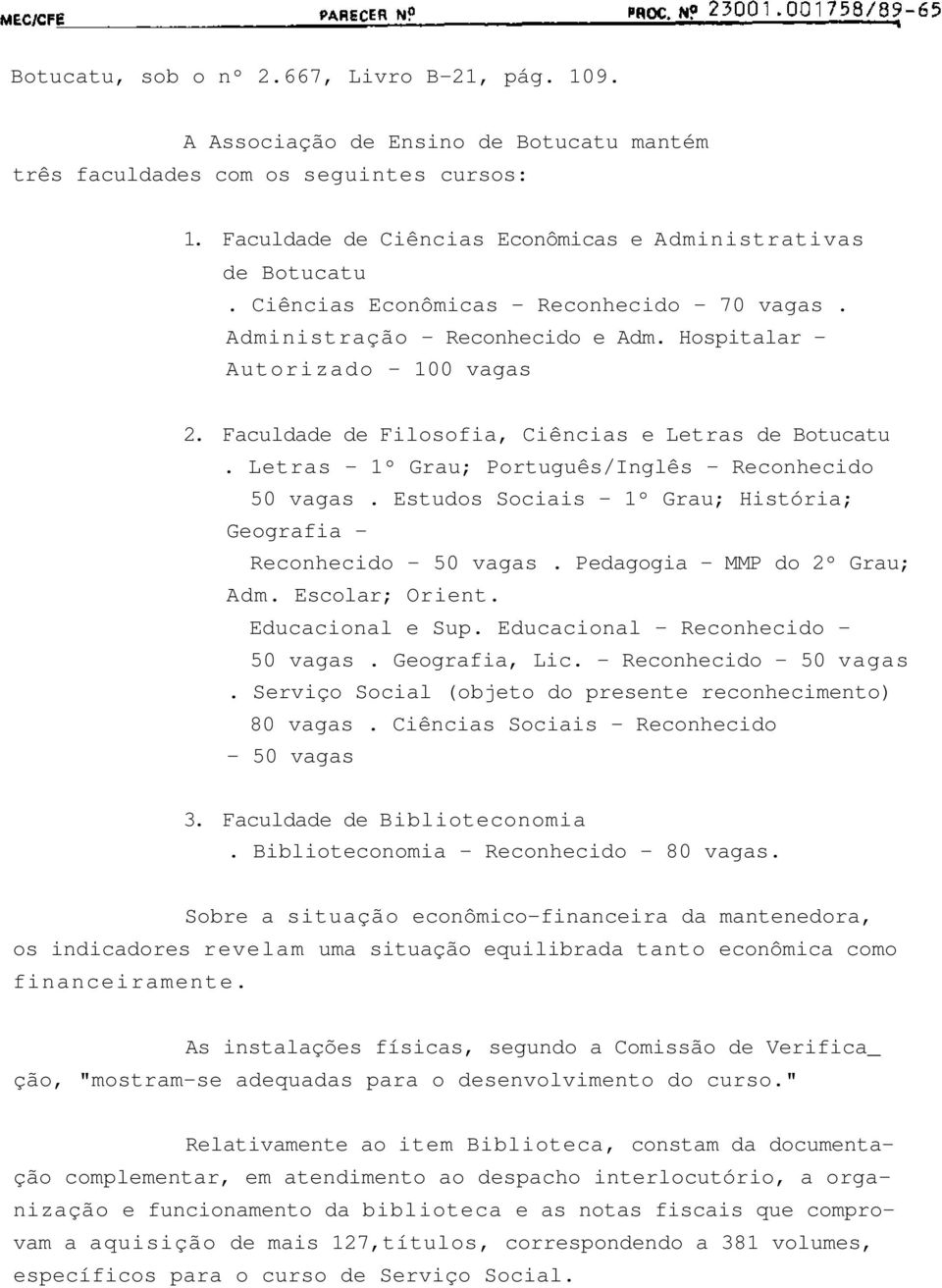 Letras - 1º Grau; Português/Inglês - Reconhecido 50 vagas. Estudos Sociais - 1º Grau; História; Geografia - Reconhecido - 50 vagas. Pedagogia - MMP do 2º Grau; Adm. Escolar; Orient. Educacional e Sup.