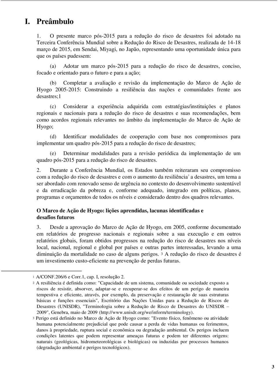 no Japão, representando uma oportunidade única para que os países pudessem: (a) Adotar um marco pós-2015 para a redução do risco de desastres, conciso, focado e orientado para o futuro e para a ação;