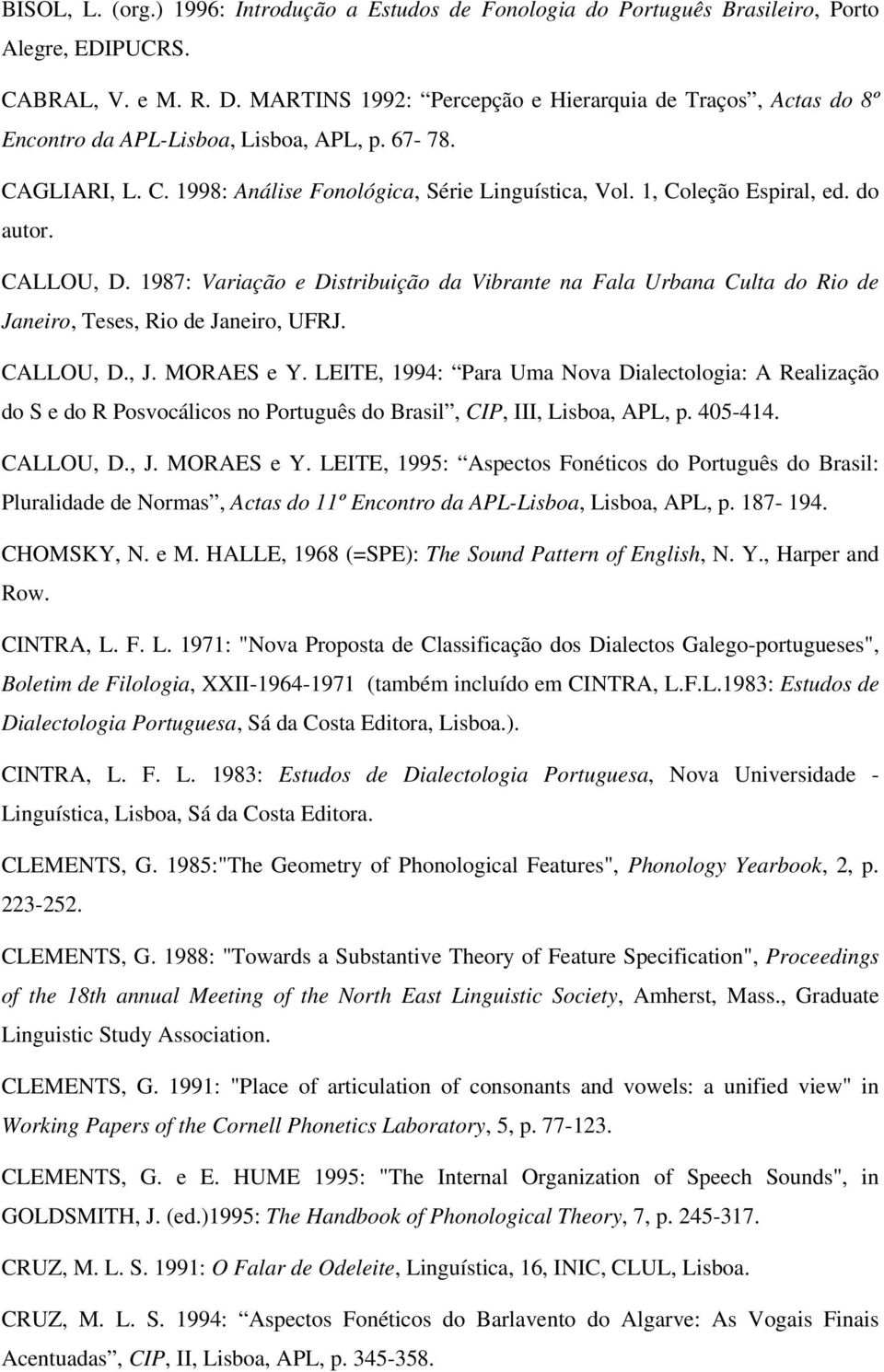 do autor. CALLOU, D. 1987: Variação e Distribuição da Vibrante na Fala Urbana Culta do Rio de Janeiro, Teses, Rio de Janeiro, UFRJ. CALLOU, D., J. MORAES e Y.