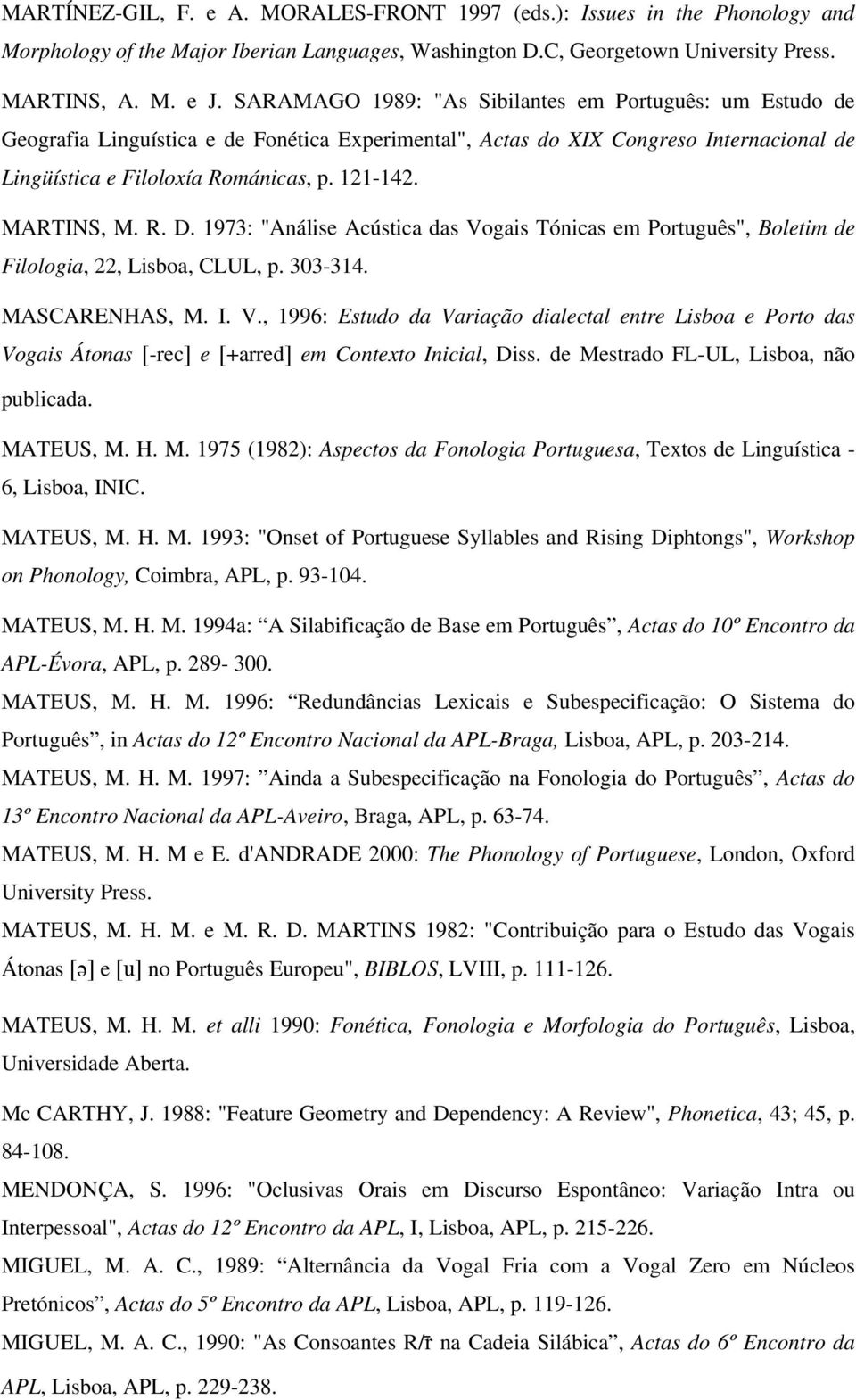 MARTINS, M. R. D. 1973: "Análise Acústica das Vogais Tónicas em Português", Boletim de Filologia, 22, Lisboa, CLUL, p. 303-314. MASCARENHAS, M. I. V., 1996: Estudo da Variação dialectal entre Lisboa e Porto das Vogais Átonas [-rec] e [+arred] em Contexto Inicial, Diss.