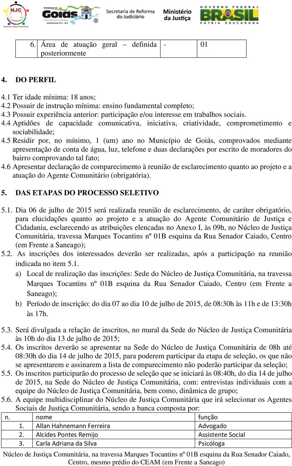 5 Residir por, no mínimo, 1 (um) ano no Município de Goiás, comprovados mediante apresentação de conta de água, luz, telefone e duas declarações por escrito de moradores do bairro comprovando tal