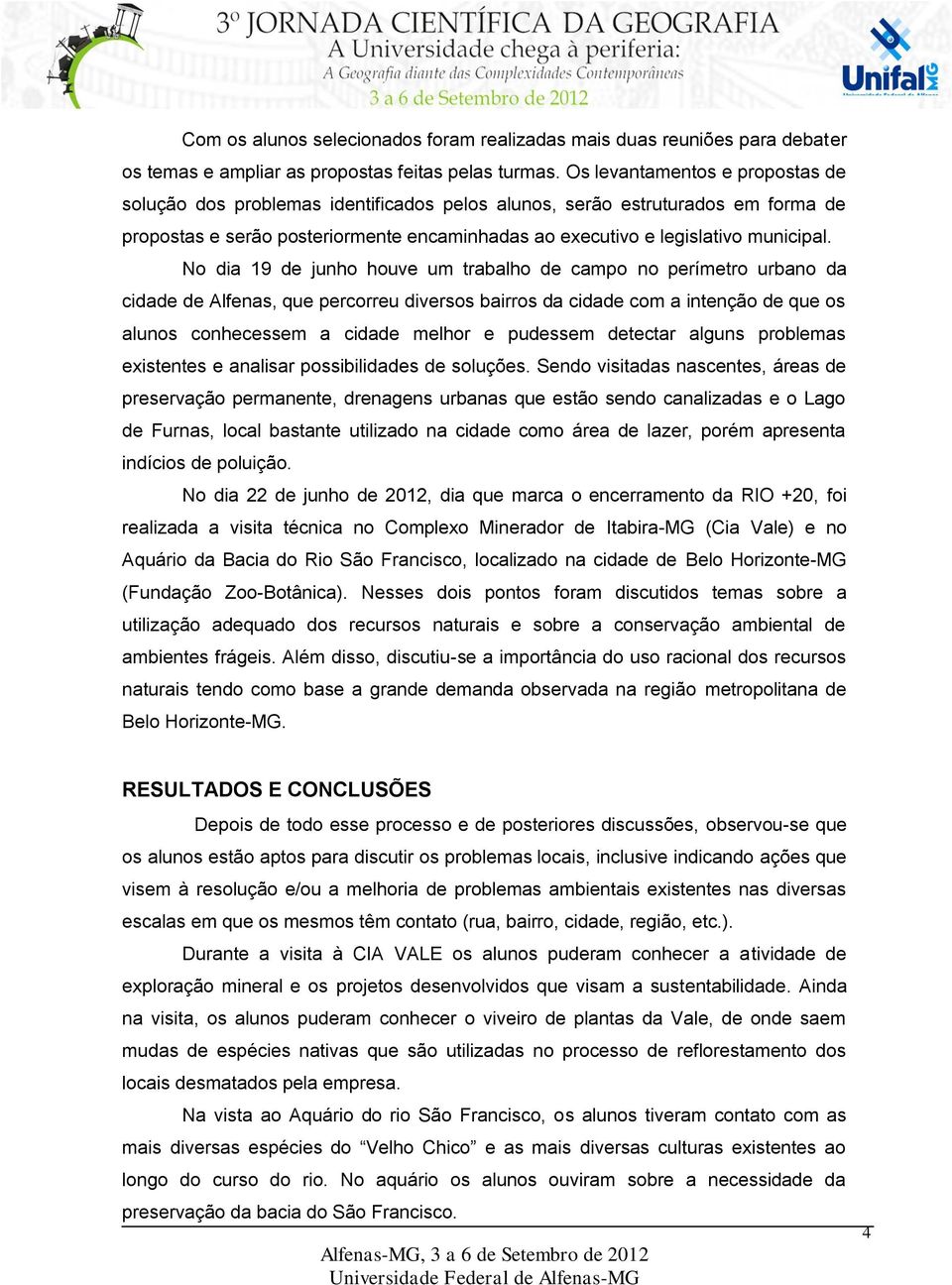 No dia 19 de junho houve um trabalho de campo no perímetro urbano da cidade de Alfenas, que percorreu diversos bairros da cidade com a intenção de que os alunos conhecessem a cidade melhor e pudessem