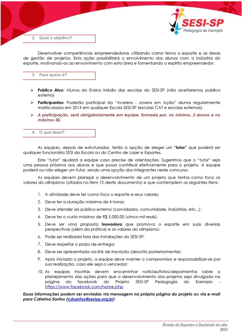 Publico Alvo: Alunos do Ensino Médio das escolas do SESI-SP (não aceitaremos publico externo) Participantes: Poderão participar do Acelera - Jovens em Ação alunos regularmente matriculados em 2014 em