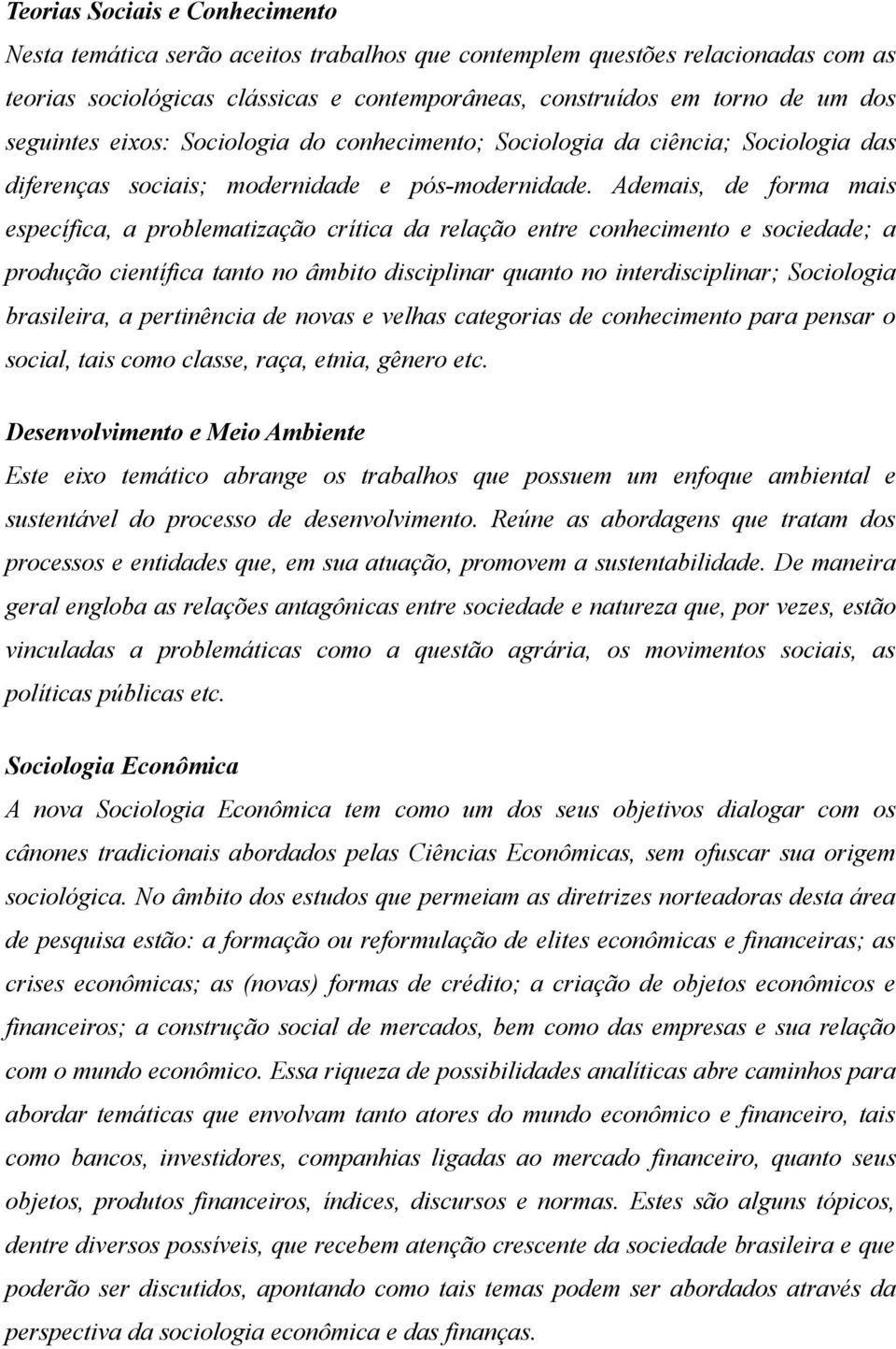 Ademais, de forma mais específica, a problematização crítica da relação entre conhecimento e sociedade; a produção científica tanto no âmbito disciplinar quanto no interdisciplinar; Sociologia