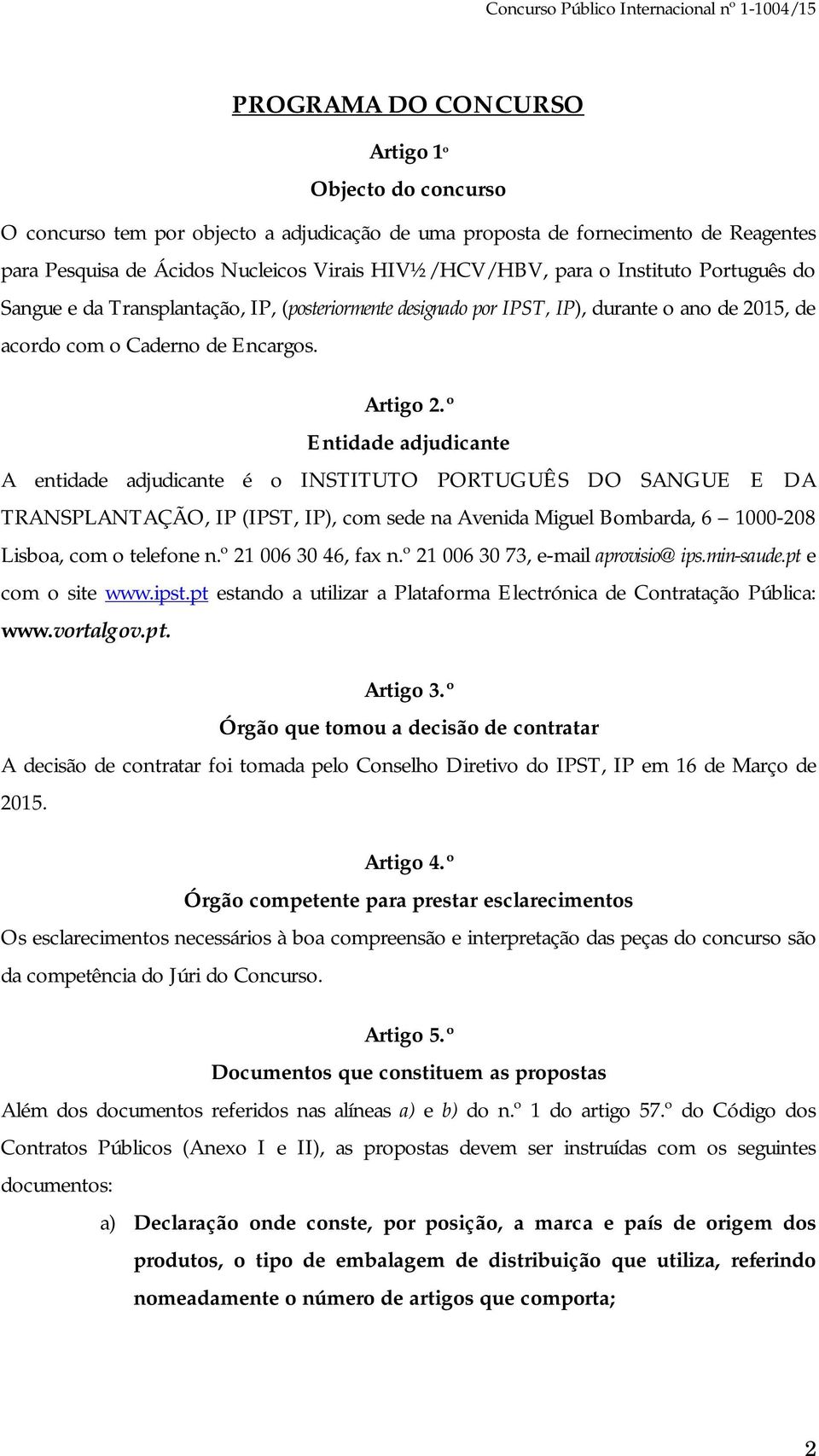 º Entidade adjudicante A entidade adjudicante é o INSTITUTO PORTUGUÊS DO SANGUE E DA TRANSPLANTAÇÃO, IP (IPST, IP), com sede na Avenida Miguel Bombarda, 6 1000-208 Lisboa, com o telefone n.