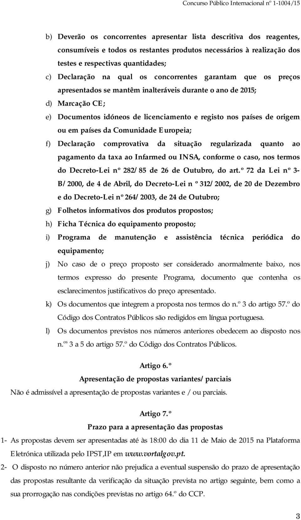 Comunidade Europeia; f) Declaração comprovativa da situação regularizada quanto ao pagamento da taxa ao Infarmed ou INSA, conforme o caso, nos termos do Decreto-Lei nº 282/85 de 26 de Outubro, do art.