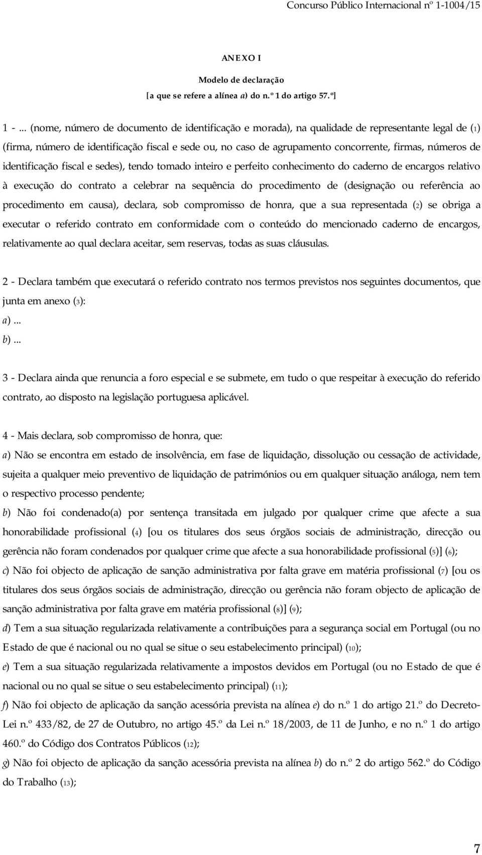 números de identificação fiscal e sedes), tendo tomado inteiro e perfeito conhecimento do caderno de encargos relativo à execução do contrato a celebrar na sequência do procedimento de (designação ou