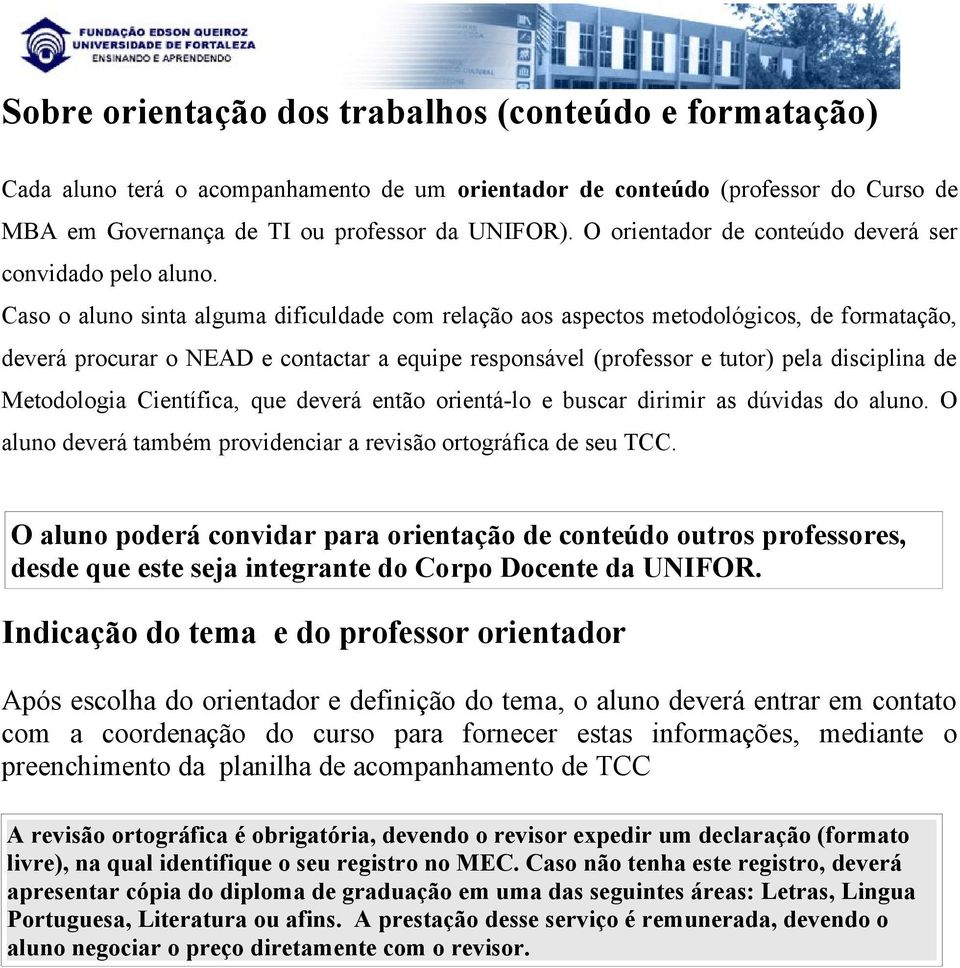 Caso o aluno sinta alguma dificuldade com relação aos aspectos metodológicos, de formatação, deverá procurar o NEAD e contactar a equipe responsável (professor e tutor) pela disciplina de Metodologia