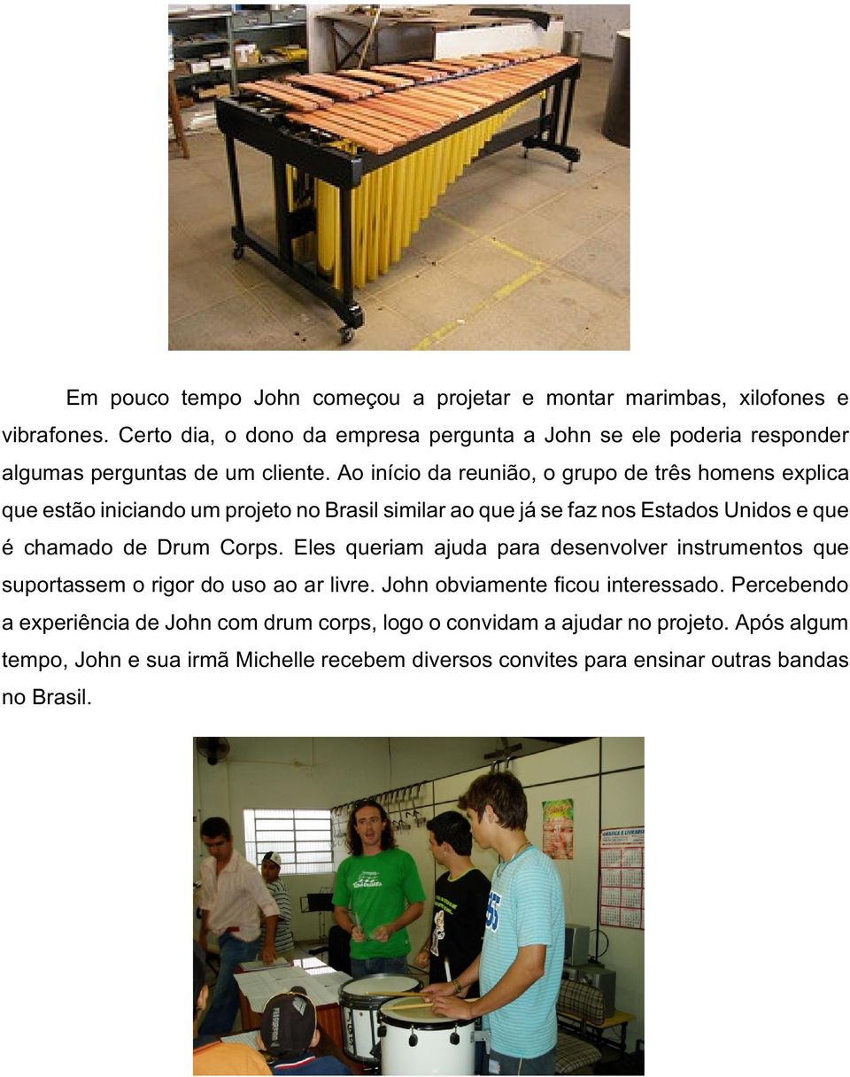 Ao início da reunião, o grupo de três homens explica que estão iniciando um projeto no Brasil similar ao que já se faz nos Estados Unidos e que é chamado de Drum Corps.