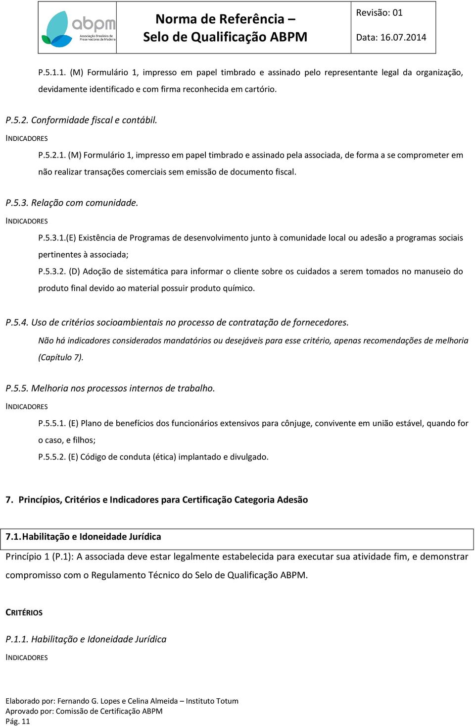 (M) Formulário 1, impresso em papel timbrado e assinado pela associada, de forma a se comprometer em não realizar transações comerciais sem emissão de documento fiscal. P.5.3. Relação com comunidade.