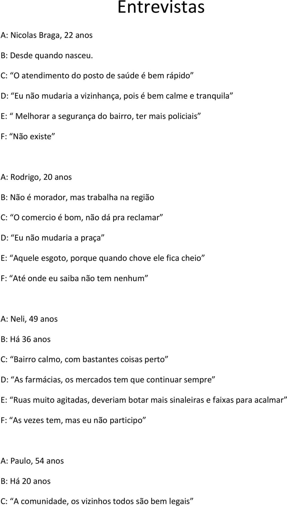 anos B: Não é morador, mas trabalha na região C: O comercio é bom, não dá pra reclamar D: Eu não mudaria a praça E: Aquele esgoto, porque quando chove ele fica cheio F: Até onde eu saiba não tem