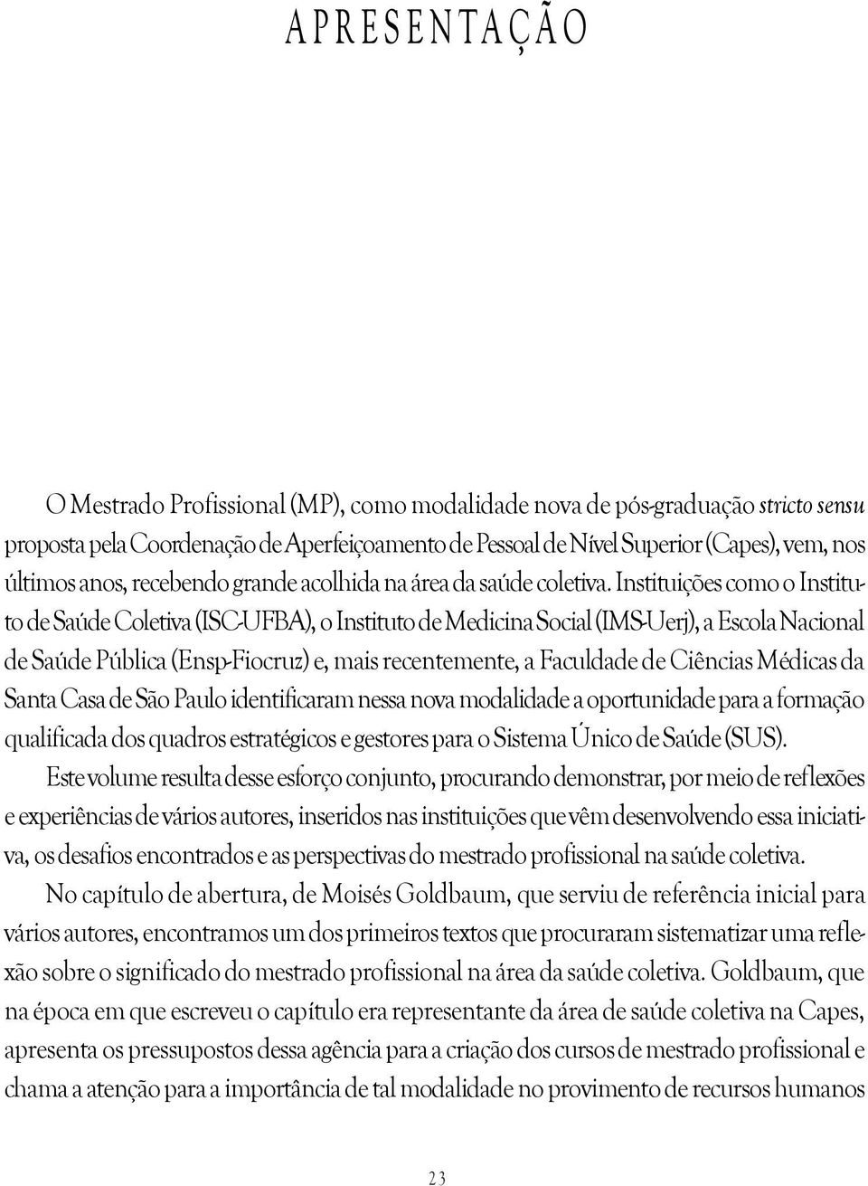 Instituições como o Instituto de Saúde Coletiva (ISC-UFBA), o Instituto de Medicina Social (IMS-Uerj), a Escola Nacional de Saúde Pública (Ensp-Fiocruz) e, mais recentemente, a Faculdade de Ciências