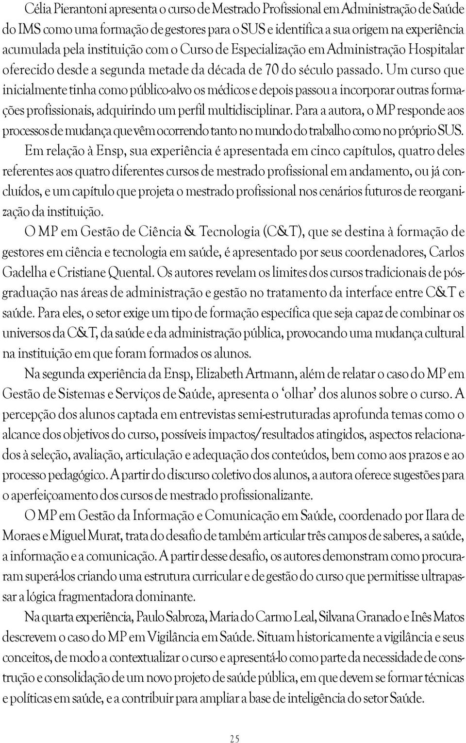 Um curso que inicialmente tinha como público-alvo os médicos e depois passou a incorporar outras formações profissionais, adquirindo um perfil multidisciplinar.