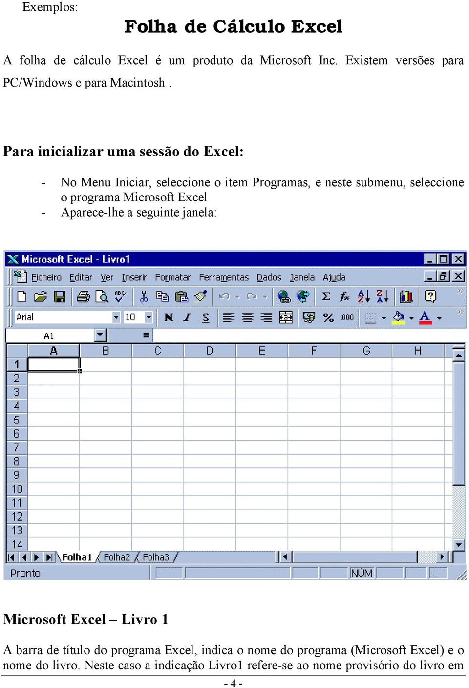 Para inicializar uma sessão do Excel: - No Menu Iniciar, seleccione o item Programas, e neste submenu, seleccione o programa